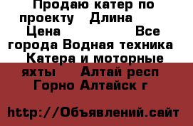Продаю катер по проекту › Длина ­ 12 › Цена ­ 2 500 000 - Все города Водная техника » Катера и моторные яхты   . Алтай респ.,Горно-Алтайск г.